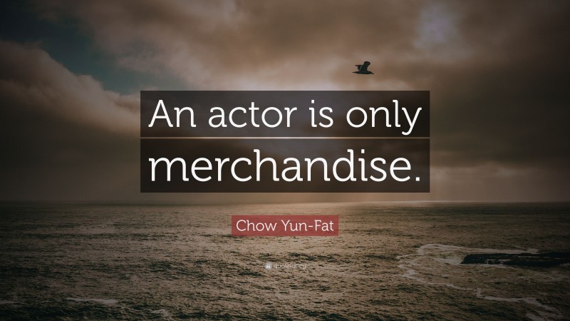 Chow Yun-Fat Quote: “An actor is only merchandise.”
