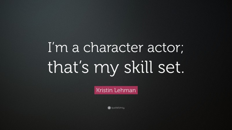Kristin Lehman Quote: “I’m a character actor; that’s my skill set.”