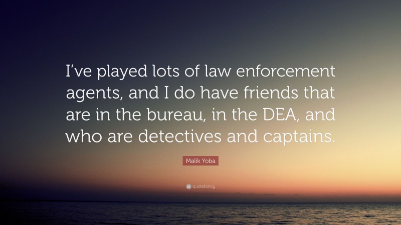 Malik Yoba Quote: “I’ve played lots of law enforcement agents, and I do have friends that are in the bureau, in the DEA, and who are detectives and captains.”