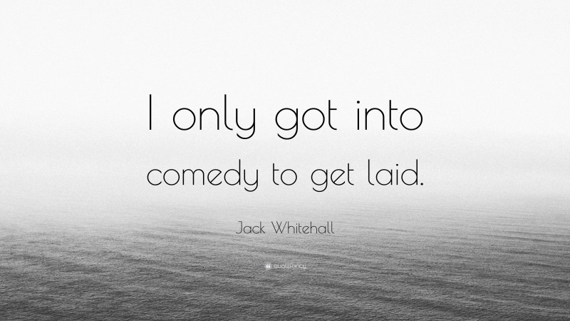 Jack Whitehall Quote: “I only got into comedy to get laid.”