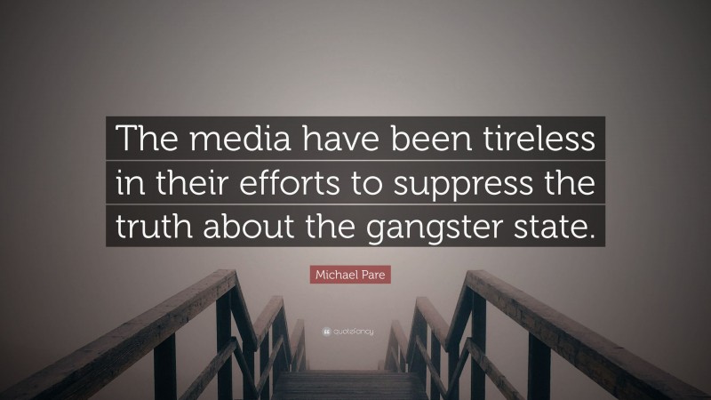 Michael Pare Quote: “The media have been tireless in their efforts to suppress the truth about the gangster state.”