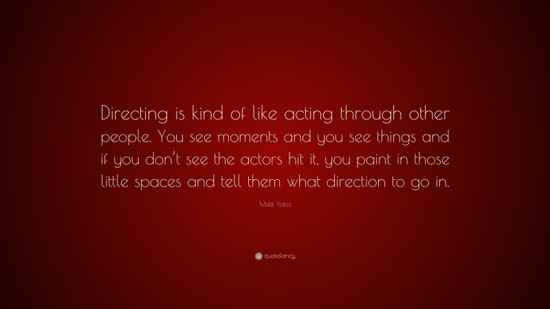 Malik Yoba Quote: “Directing is kind of like acting through other people. You see moments and you see things and if you don’t see the actors hit it, you paint in those little spaces and tell them what direction to go in.”