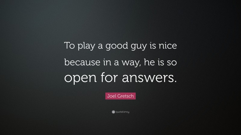 Joel Gretsch Quote: “To play a good guy is nice because in a way, he is so open for answers.”