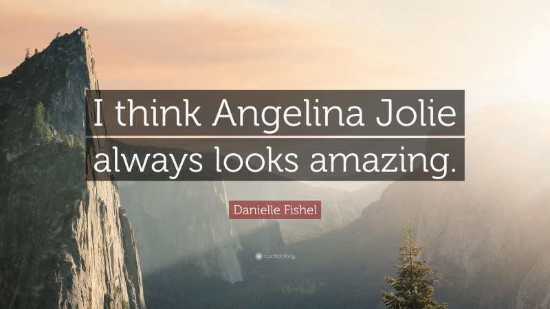 Danielle Fishel Quote: “I think Angelina Jolie always looks amazing.”