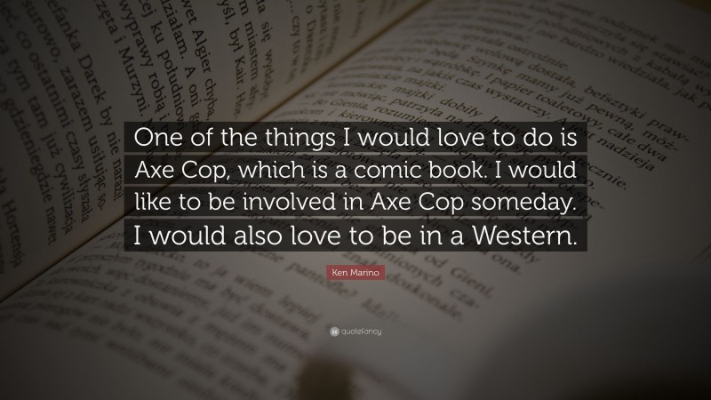 Ken Marino Quote: “One of the things I would love to do is Axe Cop, which is a comic book. I would like to be involved in Axe Cop someday. I would also love to be in a Western.”