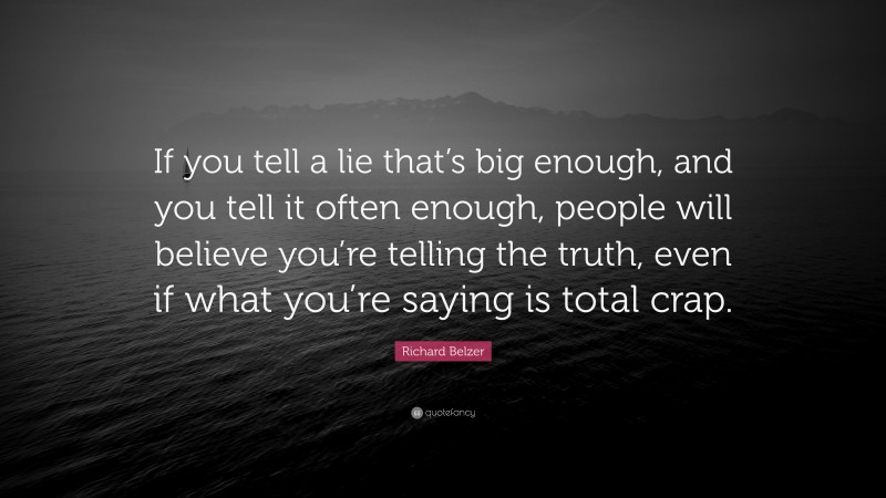 Richard Belzer Quote: “If you tell a lie that’s big enough, and you tell it often enough, people will believe you’re telling the truth, even if what you’re saying is total crap.”