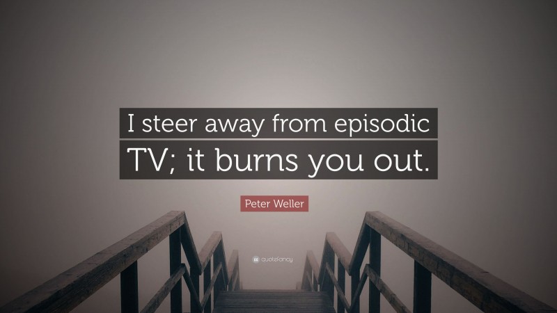 Peter Weller Quote: “I steer away from episodic TV; it burns you out.”