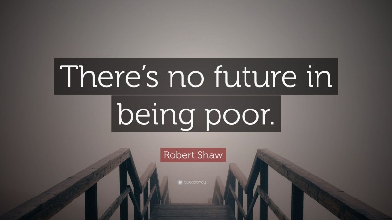 Robert Shaw Quote: “There’s no future in being poor.”