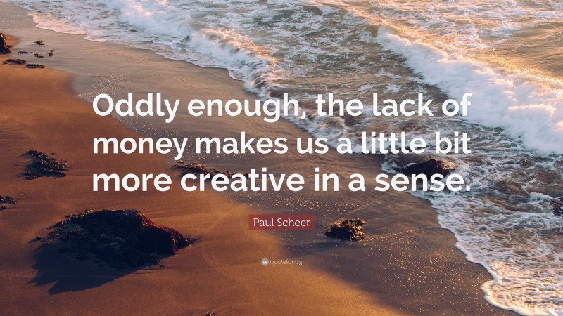 Paul Scheer Quote: “Oddly enough, the lack of money makes us a little bit more creative in a sense.”