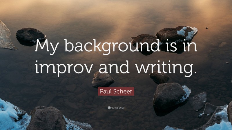 Paul Scheer Quote: “My background is in improv and writing.”