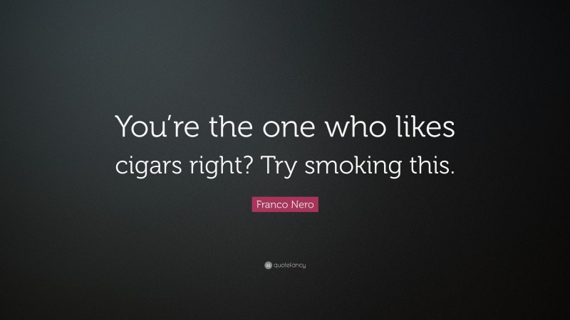 Franco Nero Quote: “You’re the one who likes cigars right? Try smoking this.”