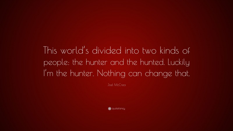 Joel McCrea Quote: “This world’s divided into two kinds of people: the hunter and the hunted. Luckily I’m the hunter. Nothing can change that.”