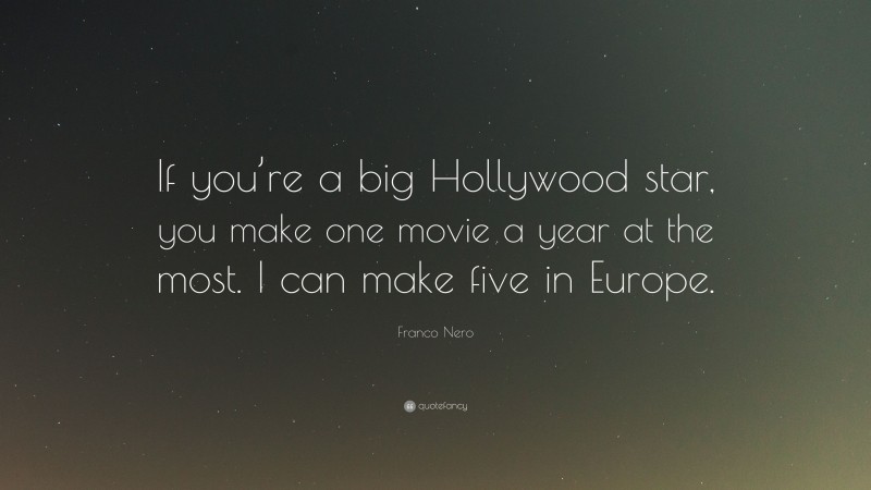 Franco Nero Quote: “If you’re a big Hollywood star, you make one movie a year at the most. I can make five in Europe.”