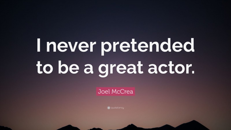 Joel McCrea Quote: “I never pretended to be a great actor.”