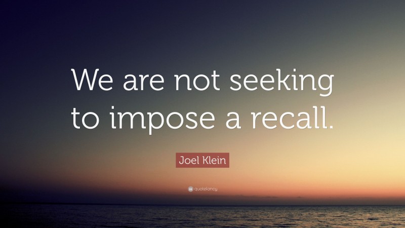 Joel Klein Quote: “We are not seeking to impose a recall.”