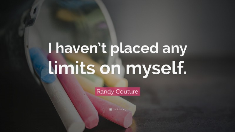 Randy Couture Quote: “I haven’t placed any limits on myself.”