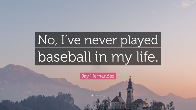Jay Hernandez Quote: “No, I’ve never played baseball in my life.”