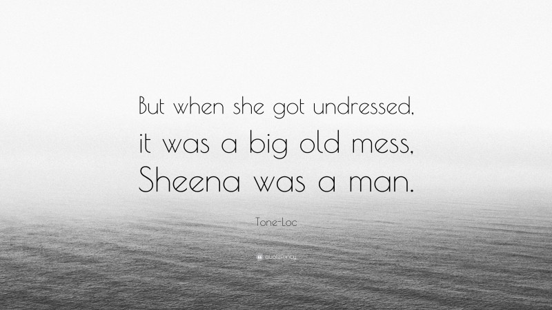 Tone-Loc Quote: “But when she got undressed, it was a big old mess, Sheena was a man.”