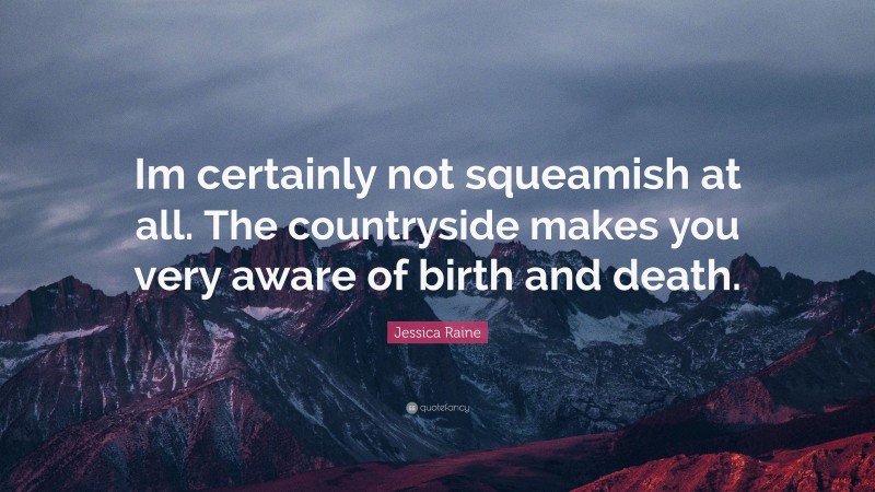 Jessica Raine Quote: “Im certainly not squeamish at all. The countryside makes you very aware of birth and death.”