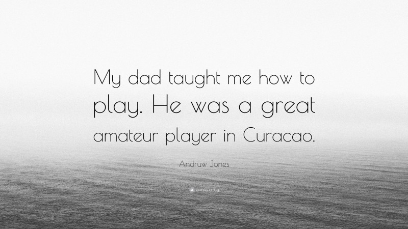 Andruw Jones Quote: “My dad taught me how to play. He was a great amateur player in Curacao.”