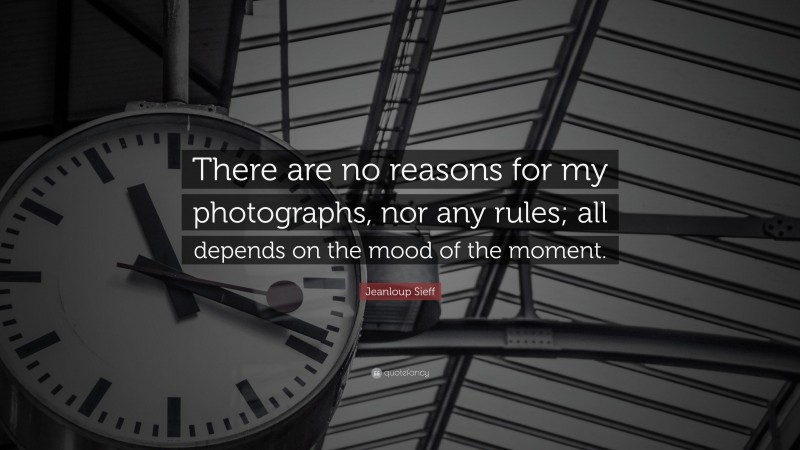 Jeanloup Sieff Quote: “There are no reasons for my photographs, nor any rules; all depends on the mood of the moment.”