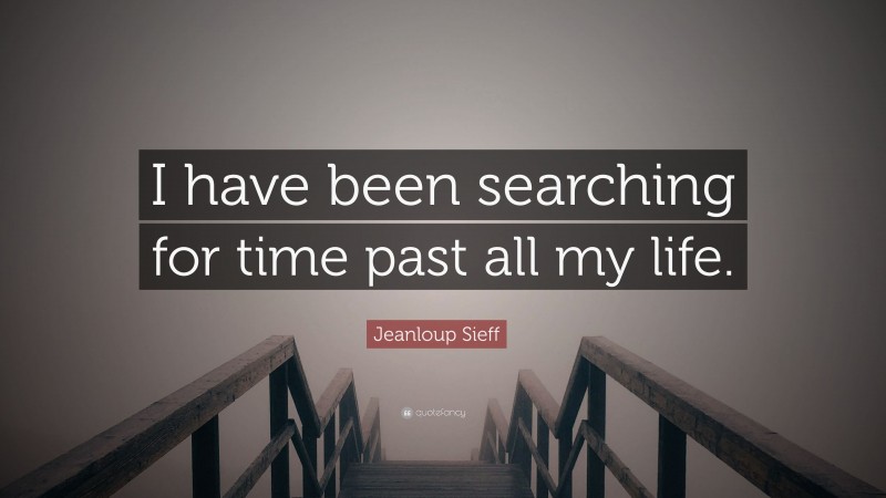 Jeanloup Sieff Quote: “I have been searching for time past all my life.”