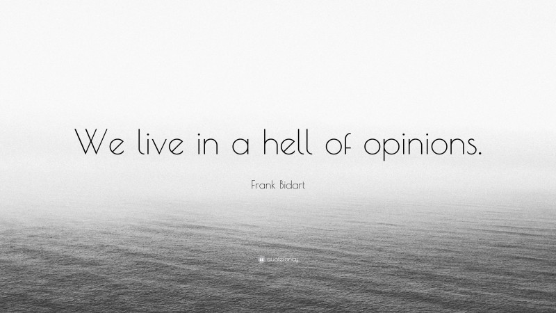 Frank Bidart Quote: “We live in a hell of opinions.”