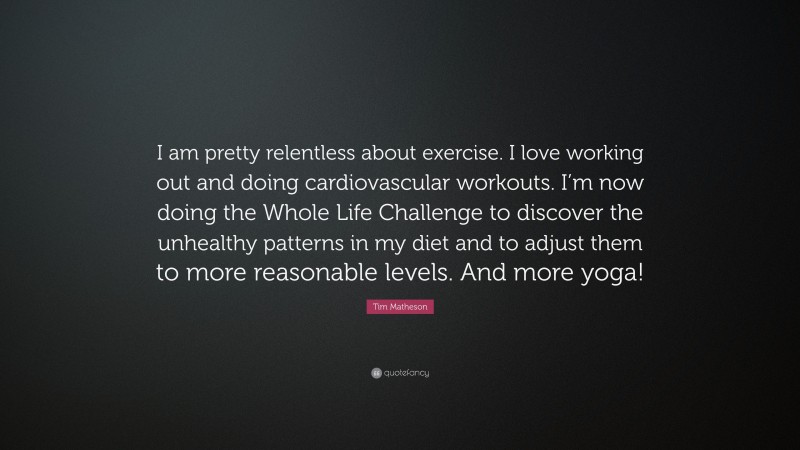 Tim Matheson Quote: “I am pretty relentless about exercise. I love working out and doing cardiovascular workouts. I’m now doing the Whole Life Challenge to discover the unhealthy patterns in my diet and to adjust them to more reasonable levels. And more yoga!”