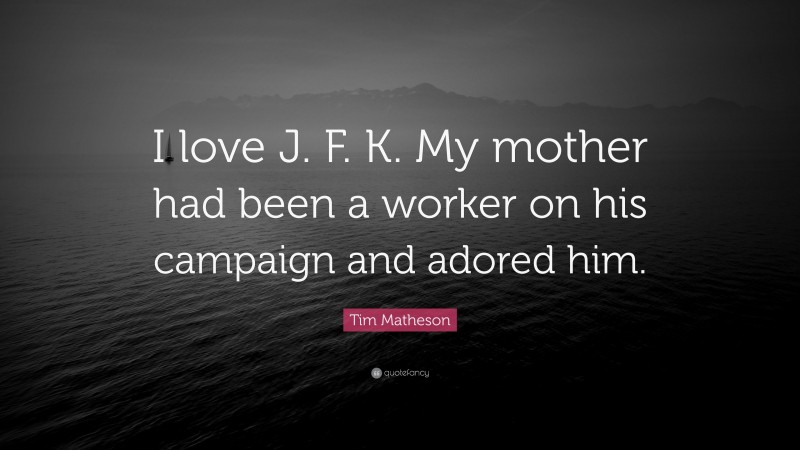 Tim Matheson Quote: “I love J. F. K. My mother had been a worker on his campaign and adored him.”