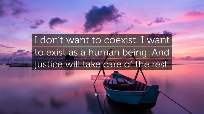 Remi Kanazi Quote: “I don’t want to coexist. I want to exist as a human being. And justice will take care of the rest.”