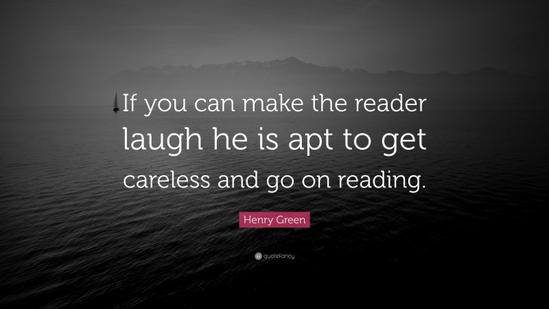 Henry Green Quote: “If you can make the reader laugh he is apt to get careless and go on reading.”