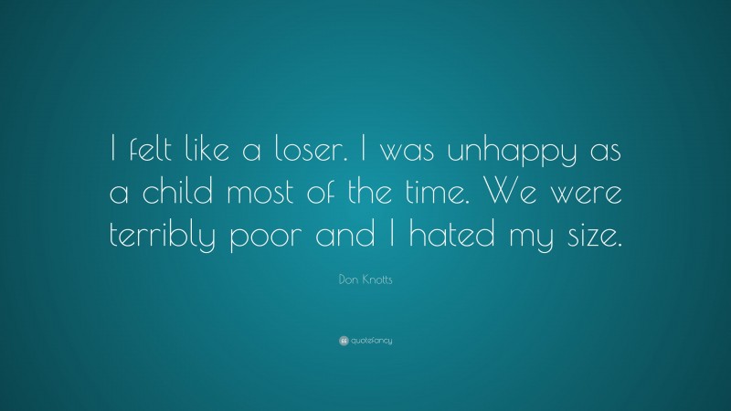 Don Knotts Quote: “I felt like a loser. I was unhappy as a child most of the time. We were terribly poor and I hated my size.”