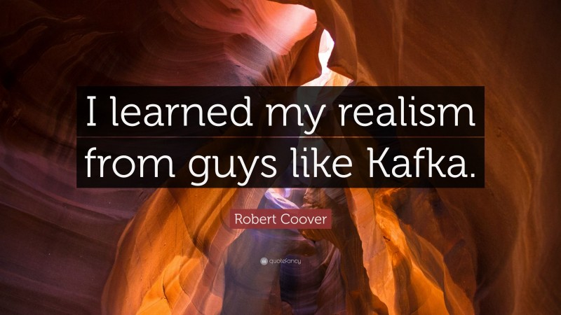 Robert Coover Quote: “I learned my realism from guys like Kafka.”