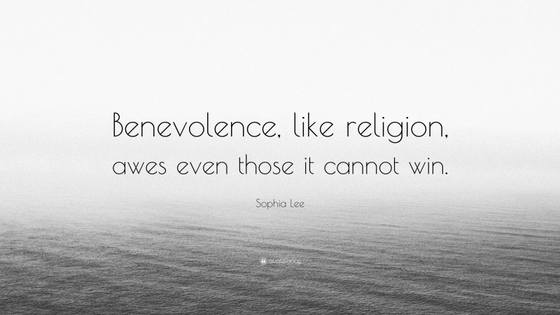 Sophia Lee Quote: “Benevolence, like religion, awes even those it cannot win.”