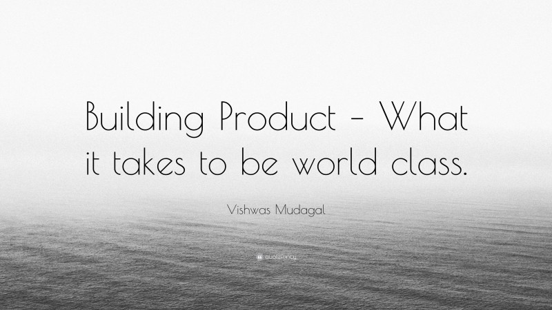 Vishwas Mudagal Quote: “Building Product – What it takes to be world class.”