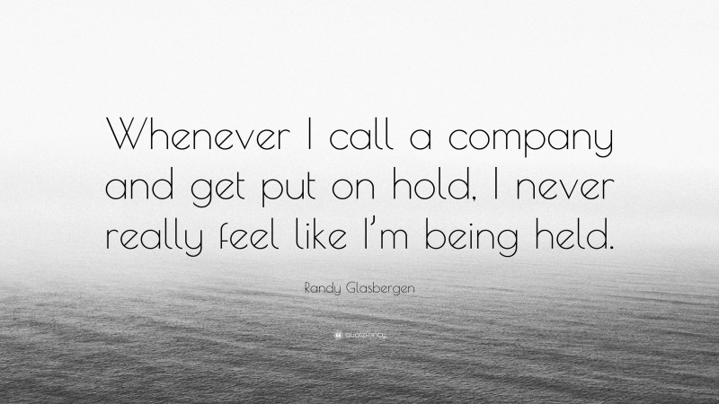 Randy Glasbergen Quote: “Whenever I call a company and get put on hold, I never really feel like I’m being held.”