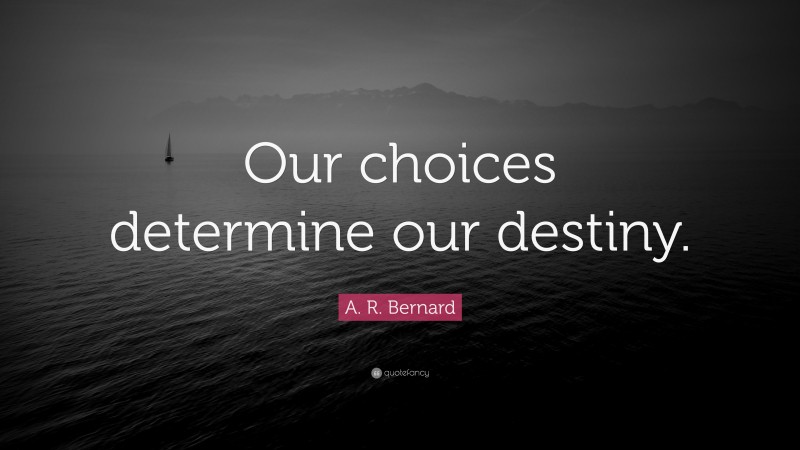 A. R. Bernard Quote: “Our choices determine our destiny.”