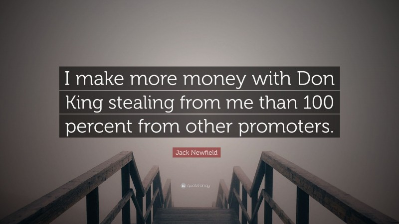 Jack Newfield Quote: “I make more money with Don King stealing from me than 100 percent from other promoters.”