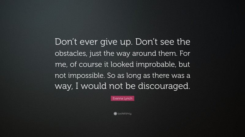 Evanna Lynch Quote: “Don’t ever give up. Don’t see the obstacles, just the way around them. For me, of course it looked improbable, but not impossible. So as long as there was a way, I would not be discouraged.”