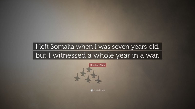 Barkhad Abdi Quote: “I left Somalia when I was seven years old, but I witnessed a whole year in a war.”