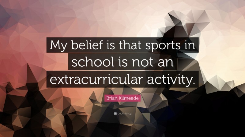 Brian Kilmeade Quote: “My belief is that sports in school is not an extracurricular activity.”
