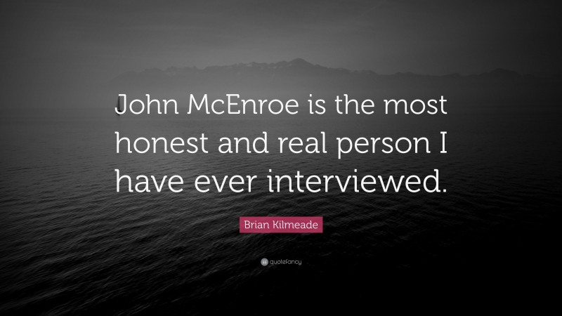 Brian Kilmeade Quote: “John McEnroe is the most honest and real person I have ever interviewed.”