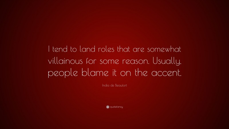 India de Beaufort Quote: “I tend to land roles that are somewhat villainous for some reason. Usually, people blame it on the accent.”