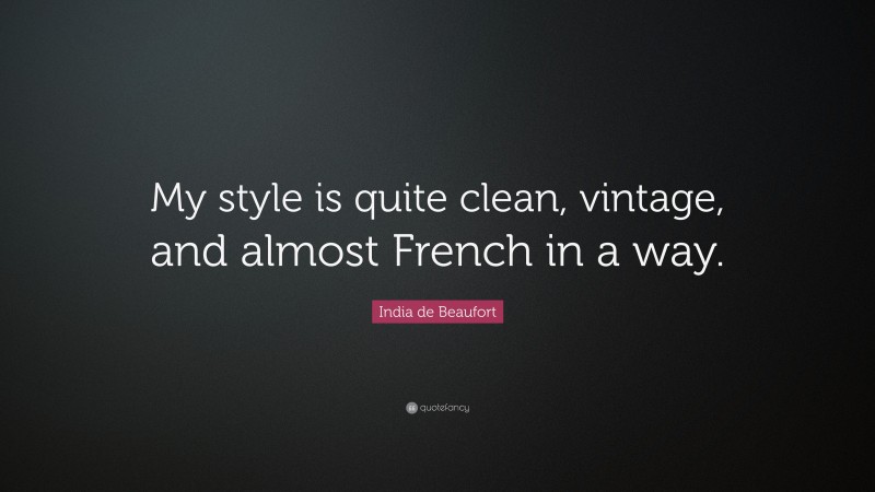India de Beaufort Quote: “My style is quite clean, vintage, and almost French in a way.”