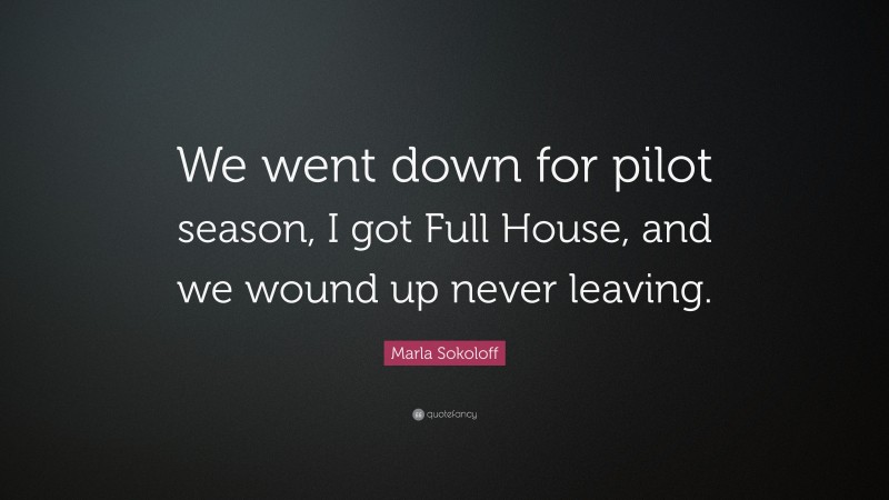 Marla Sokoloff Quote: “We went down for pilot season, I got Full House, and we wound up never leaving.”