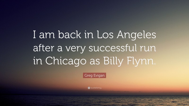 Greg Evigan Quote: “I am back in Los Angeles after a very successful run in Chicago as Billy Flynn.”