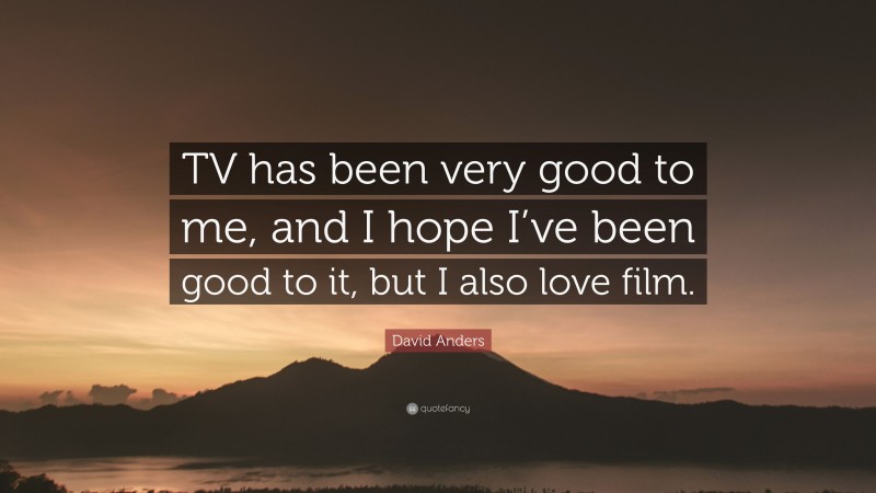 David Anders Quote: “TV has been very good to me, and I hope I’ve been good to it, but I also love film.”