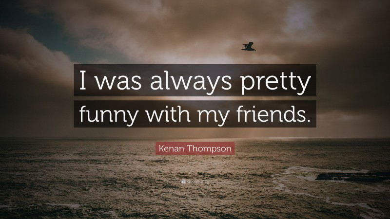 Kenan Thompson Quote: “I was always pretty funny with my friends.”