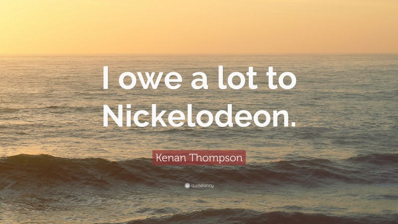 Kenan Thompson Quote: “I owe a lot to Nickelodeon.”