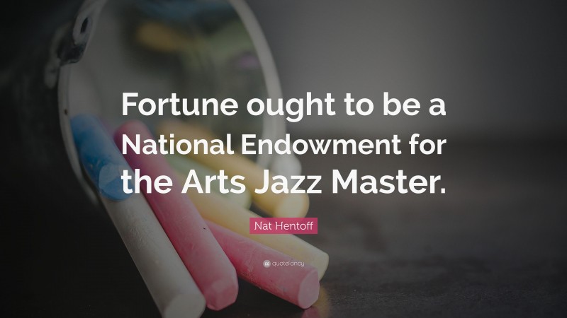 Nat Hentoff Quote: “Fortune ought to be a National Endowment for the Arts Jazz Master.”